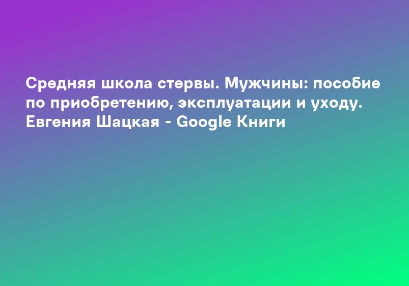 Средняя школа стервы. Мужчины: пособие по приобретению, эксплуатации и уходу. Евгения Шацкая - Google Книги
