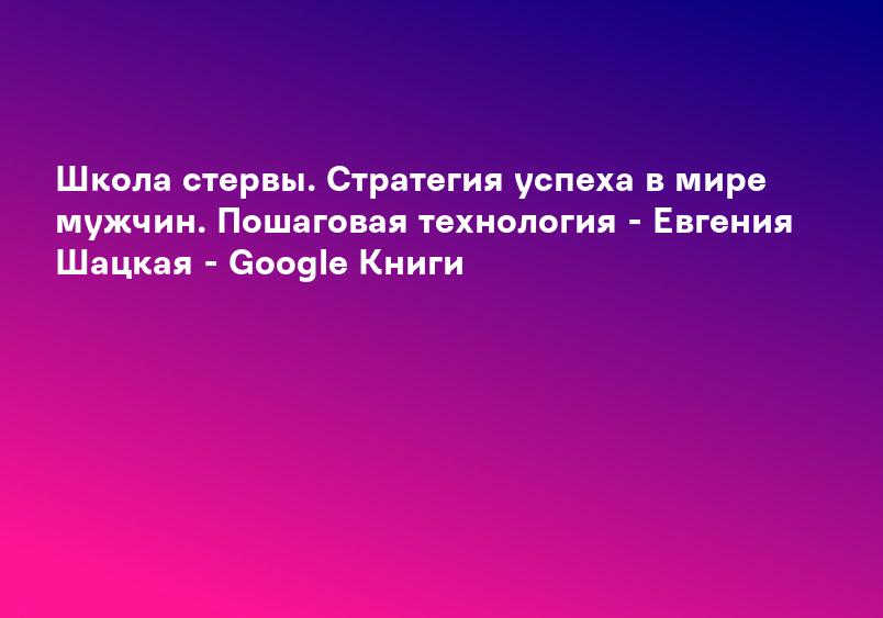 Школа стервы. Стратегия успеха в мире мужчин. Пошаговая технология - Евгения Шацкая - Google Книги