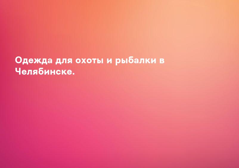 Одежда для охоты и рыбалки в Челябинске.