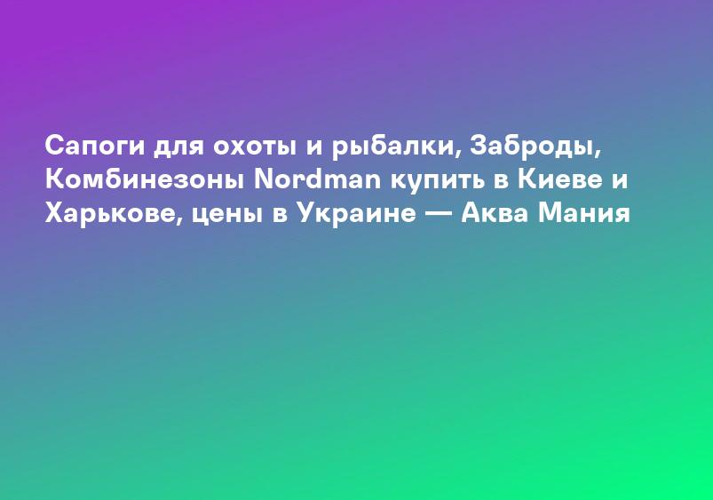 Сапоги для охоты и рыбалки, Заброды, Комбинезоны Nordman купить в Киеве и Харькове, цены в Украине — Аква Мания