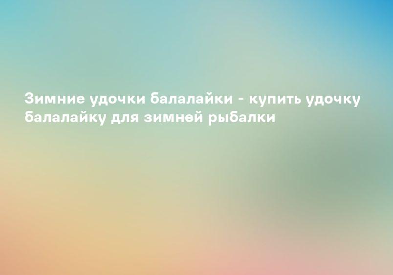 Зимние удочки балалайки - купить удочку балалайку для зимней рыбалки
