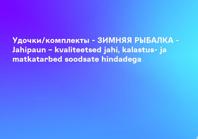 Удочки/комплекты - ЗИМНЯЯ РЫБАЛКА - Jahipaun – kvaliteetsed jahi, kalastus- ja matkatarbed soodsate hindadega