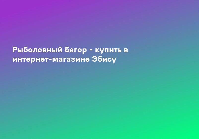 Рыболовный багор - купить в интернет-магазине Эбису