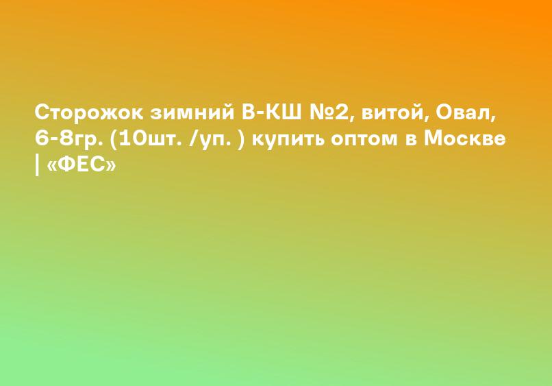 Сторожок зимний В-КШ №2, витой, Овал, 6-8гр. (10шт. /уп. ) купить оптом в Москве | «ФЕС»