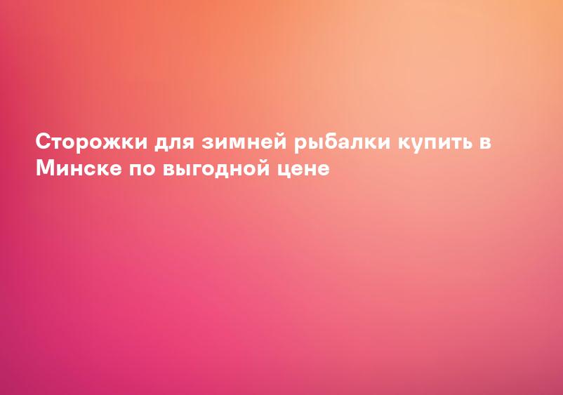 Сторожки для зимней рыбалки купить в Минске по выгодной цене