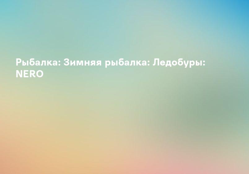 Рыбалка: Зимняя рыбалка: Ледобуры: NERO