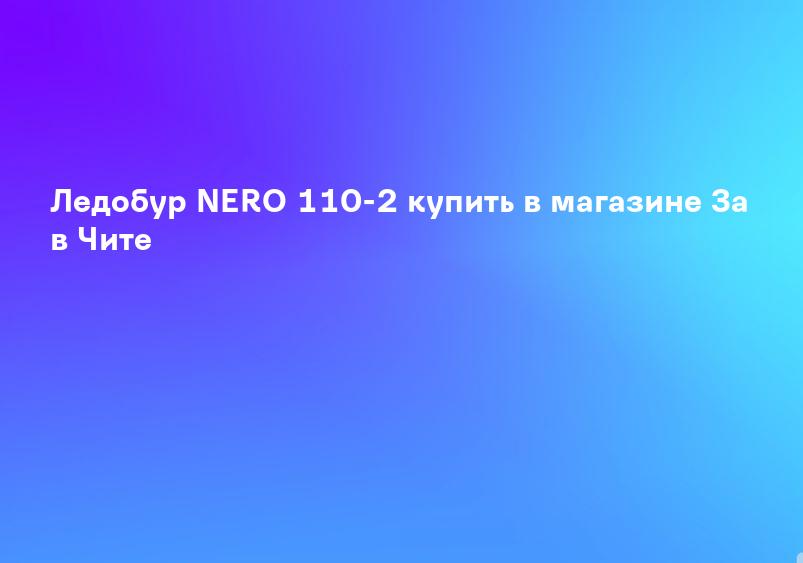 Ледобур NERO 110-2 купить в магазине За в Чите