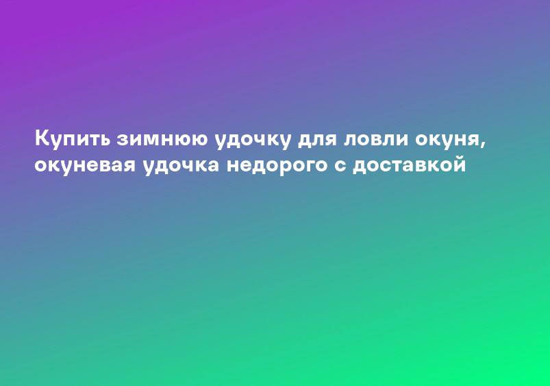 Купить зимнюю удочку для ловли окуня, окуневая удочка недорого с доставкой