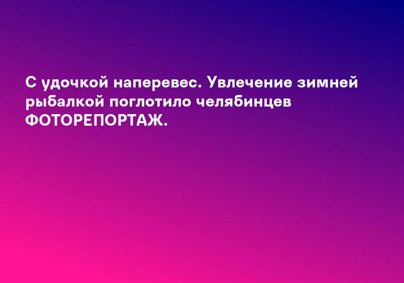 С удочкой наперевес. Увлечение зимней рыбалкой поглотило челябинцев ФОТОРЕПОРТАЖ.