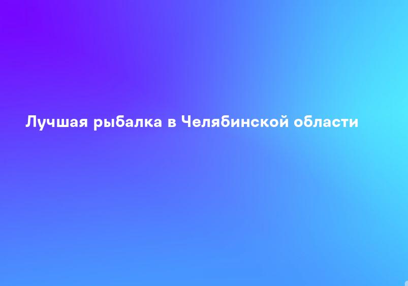 Лучшая рыбалка в Челябинской области