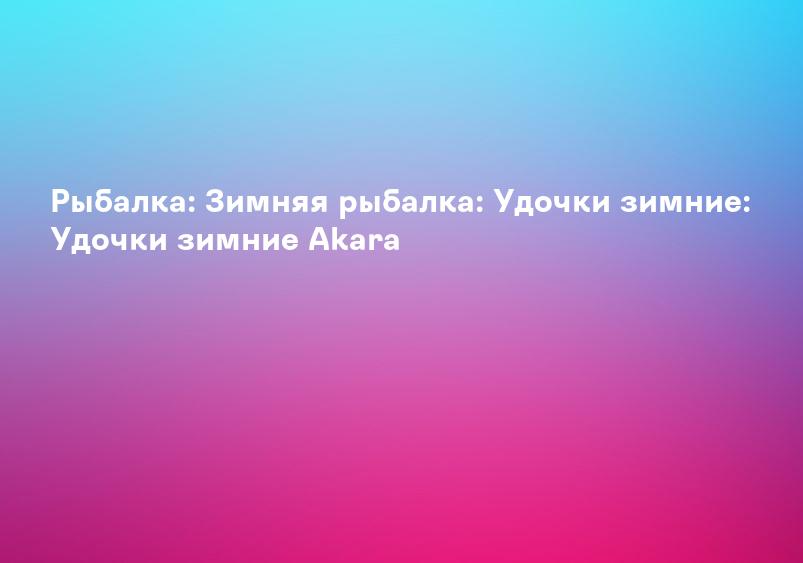 Рыбалка: Зимняя рыбалка: Удочки зимние: Удочки зимние Akara
