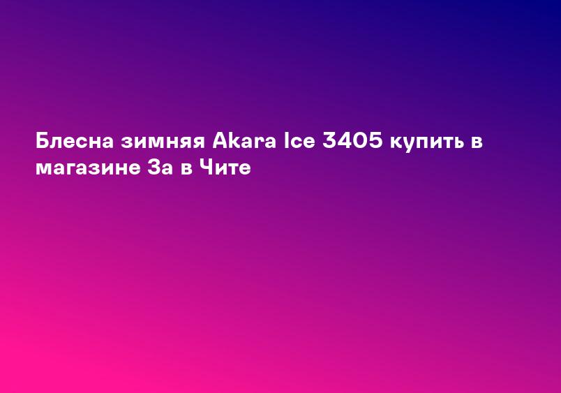 Блесна зимняя Akara Ice 3405 купить в магазине За в Чите