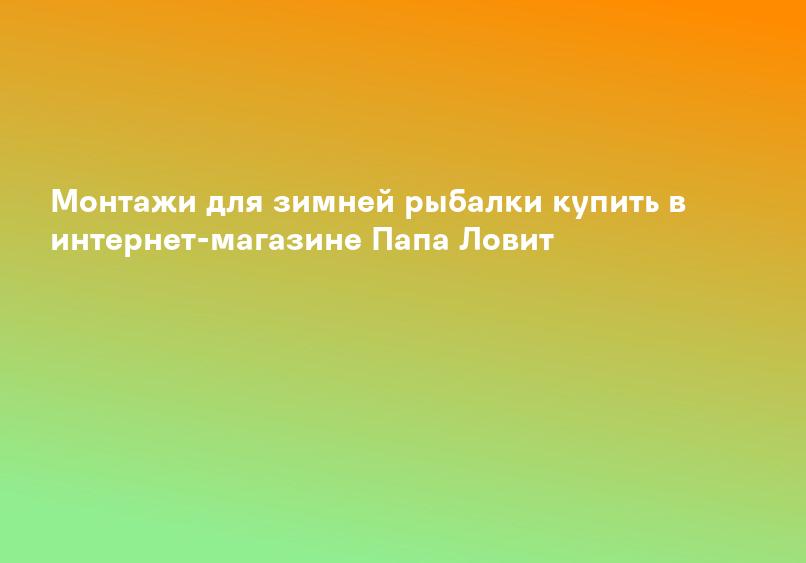 Монтажи для зимней рыбалки купить в интернет-магазине Папа Ловит