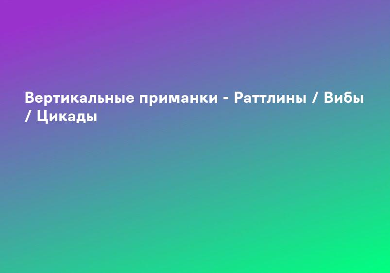 Вертикальные приманки - Раттлины / Вибы / Цикады