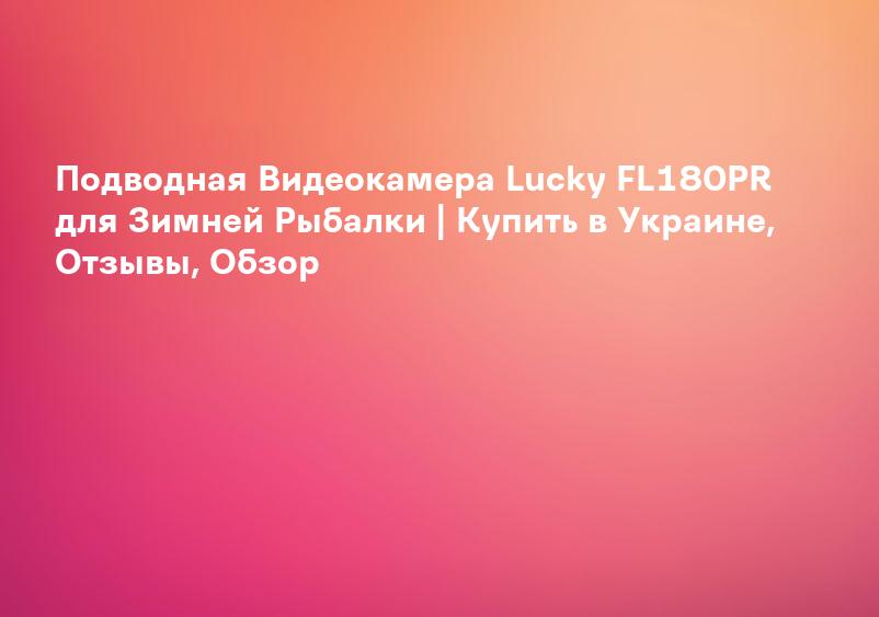 Подводная Видеокамера Lucky FL180PR для Зимней Рыбалки | Купить в Украине, Отзывы, Обзор
