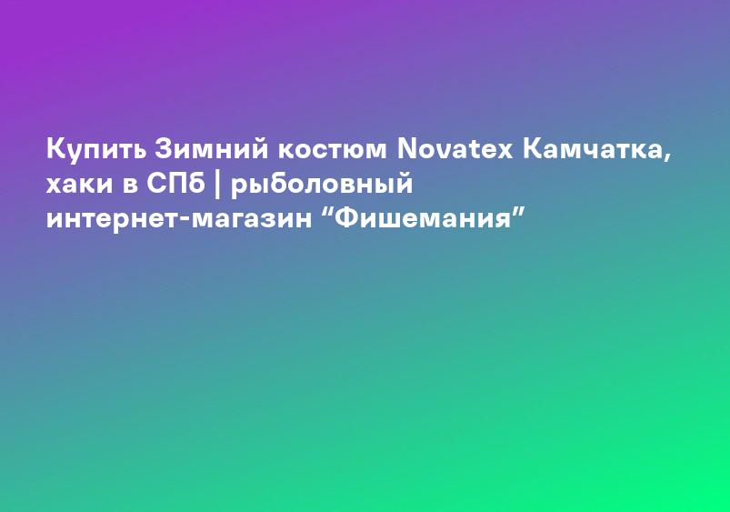 Купить Зимний костюм Novatex Камчатка, хаки в СПб | рыболовный интернет-магазин “Фишемания”
