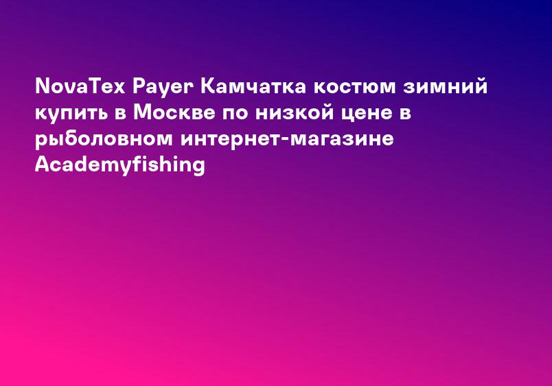 NovaTex Payer Камчатка костюм зимний купить в Москве по низкой цене в рыболовном интернет-магазине Academyfishing