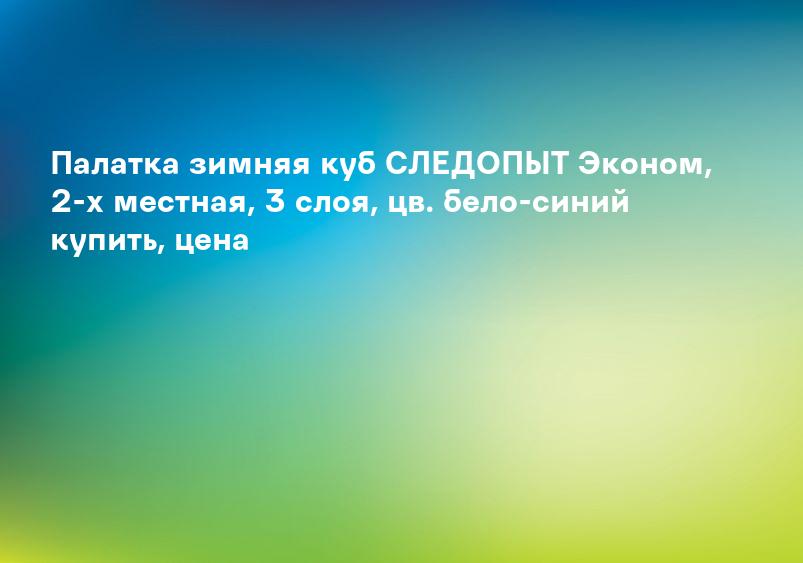 Палатка зимняя куб СЛЕДОПЫТ Эконом, 2-х местная, 3 слоя, цв. бело-синий купить, цена
