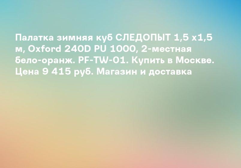Палатка зимняя куб СЛЕДОПЫТ 1,5 х1,5 м, Oxford 240D PU 1000, 2-местная бело-оранж. PF-TW-01. Купить в Москве. Цена 9 415 руб. Магазин и доставка