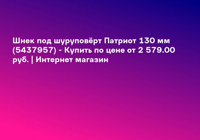 Шнек под шуруповёрт Патриот 130 мм (5437957) - Купить по цене от 2 579.00 руб. | Интернет магазин