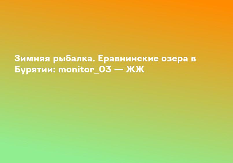 Зимняя рыбалка. Еравнинские озера в Бурятии: monitor_03 — ЖЖ