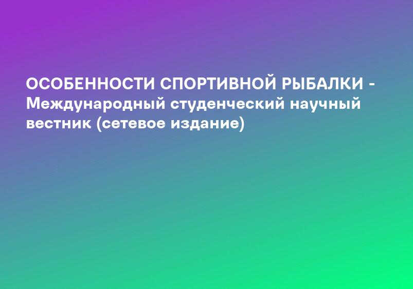 ОСОБЕННОСТИ СПОРТИВНОЙ РЫБАЛКИ - Международный студенческий научный вестник (сетевое издание)