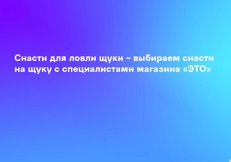 Снасти для ловли щуки – выбираем снасти на щуку с специалистами магазина «ЭТО»