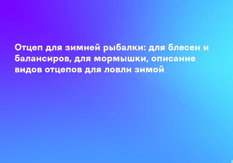 Отцеп для зимней рыбалки: для блесен и балансиров, для мормышки, описание видов отцепов для ловли зимой