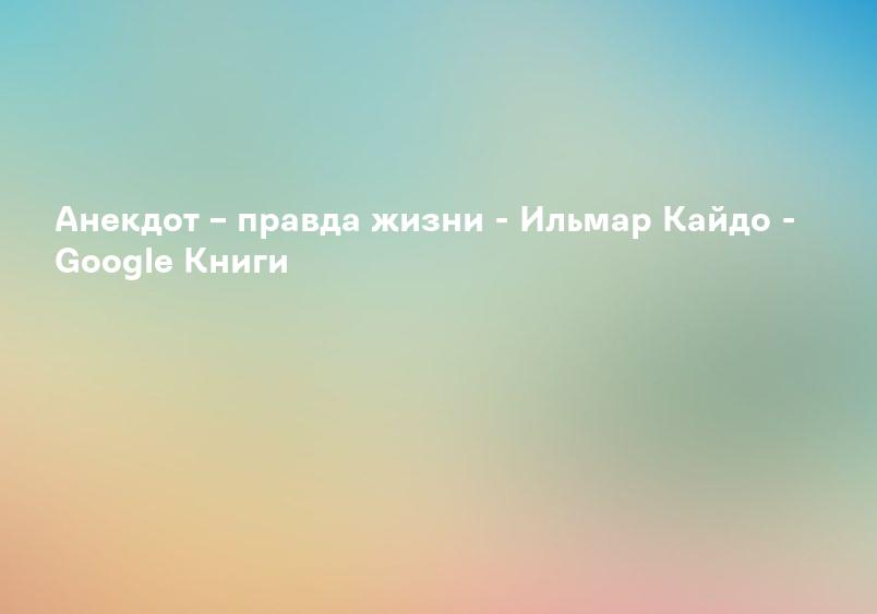 Анекдот – правда жизни - Ильмар Кайдо - Google Книги