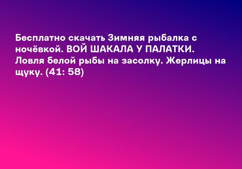 Бесплатно скачать Зимняя рыбалка с ночёвкой. ВОЙ ШАКАЛА У ПАЛАТКИ. Ловля белой рыбы на засолку. Жерлицы на щуку. (41: 58)