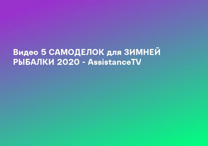 Видео 5 САМОДЕЛОК для ЗИМНЕЙ РЫБАЛКИ 2020 - AssistanceTV