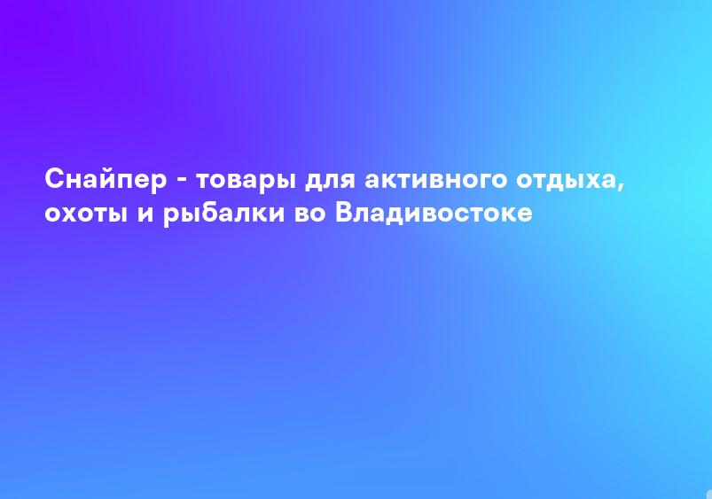 Снайпер - товары для активного отдыха, охоты и рыбалки во Владивостоке