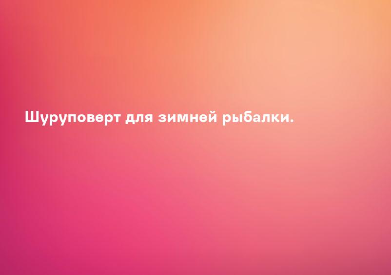 Шуруповерт для зимней рыбалки.