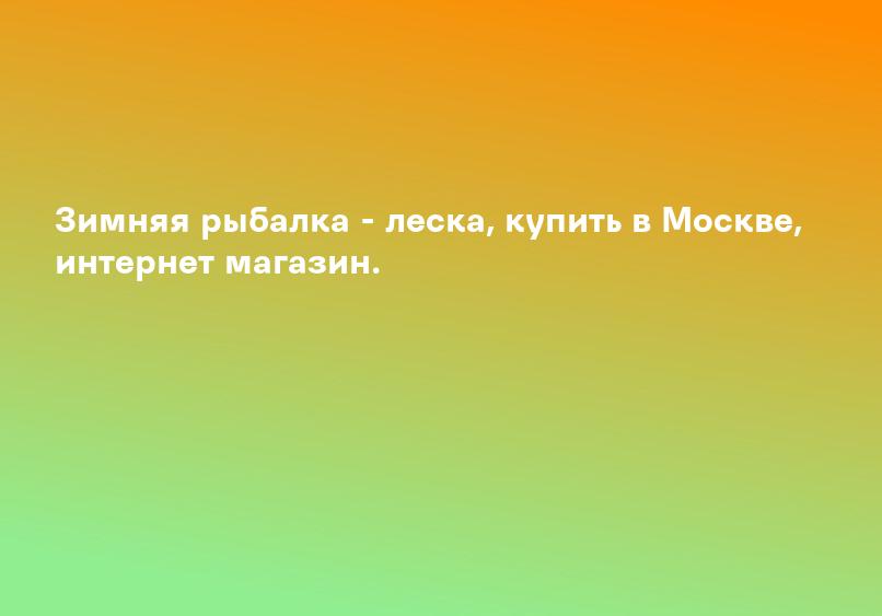 Зимняя рыбалка - леска, купить в Москве, интернет магазин.