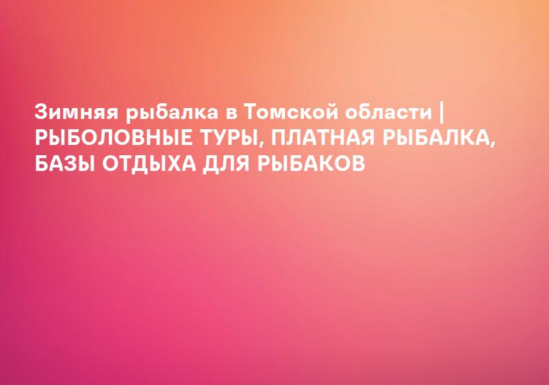 Зимняя рыбалка в Томской области | РЫБОЛОВНЫЕ ТУРЫ, ПЛАТНАЯ РЫБАЛКА, БАЗЫ ОТДЫХА ДЛЯ РЫБАКОВ