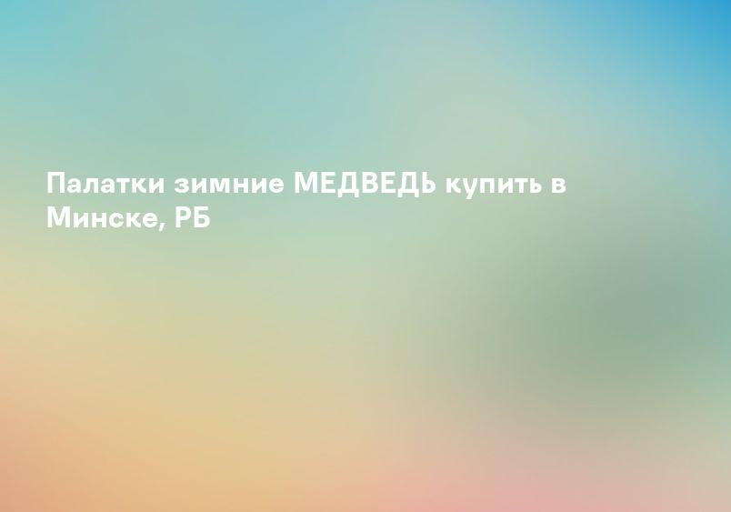 Палатки зимние МЕДВЕДЬ купить в Минске, РБ