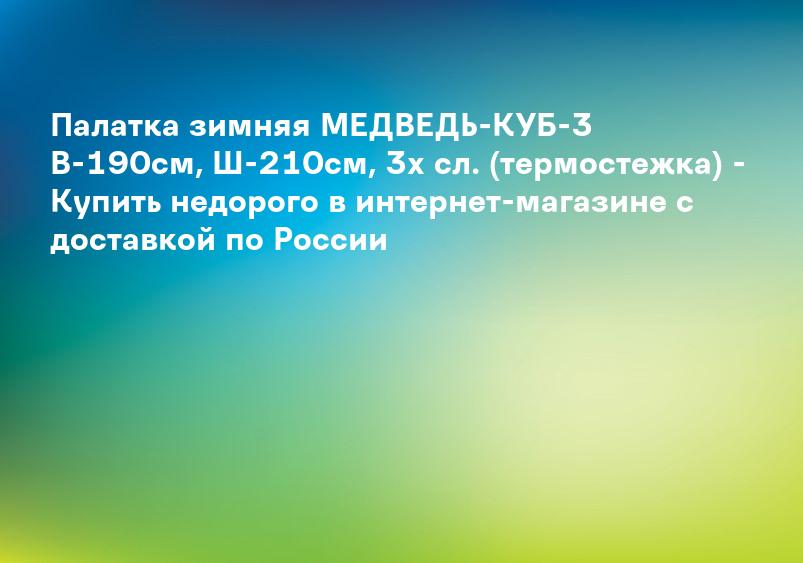 Палатка зимняя МЕДВЕДЬ-КУБ-3 В-190см, Ш-210см, 3х сл. (термостежка) - Купить недорого в интернет-магазине с доставкой по России