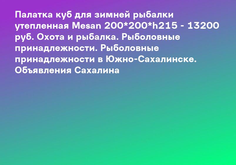 Палатка куб для зимней рыбалки утепленная Mesan 200*200*h215 - 13200 руб. Охота и рыбалка. Рыболовные принадлежности. Рыболовные принадлежности в Южно-Сахалинске. Объявления Сахалина