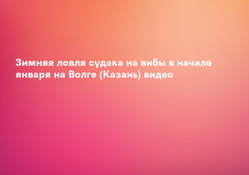 Зимняя ловля судака на вибы в начале января на Волге (Казань) видео