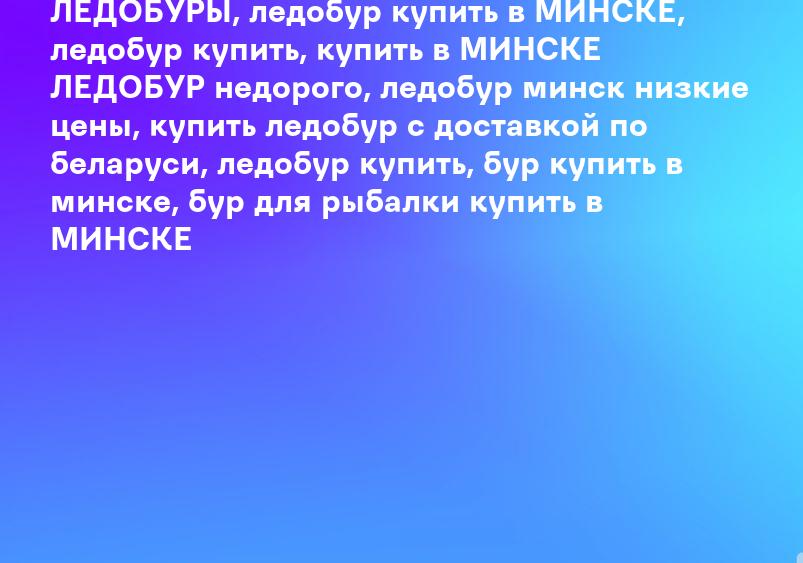 ЛЕДОБУРЫ, ледобур купить в МИНСКЕ, ледобур купить, купить в МИНСКЕ ЛЕДОБУР недорого, ледобур минск низкие цены, купить ледобур с доставкой по беларуси, ледобур купить, бур купить в минске, бур для рыбалки купить в МИНСКЕ