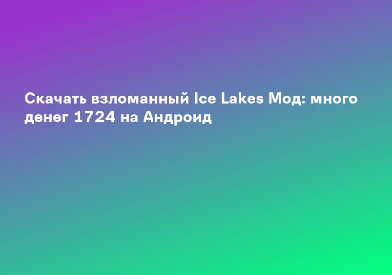 Скачать взломанный Ice Lakes Мод: много денег 1724 на Андроид