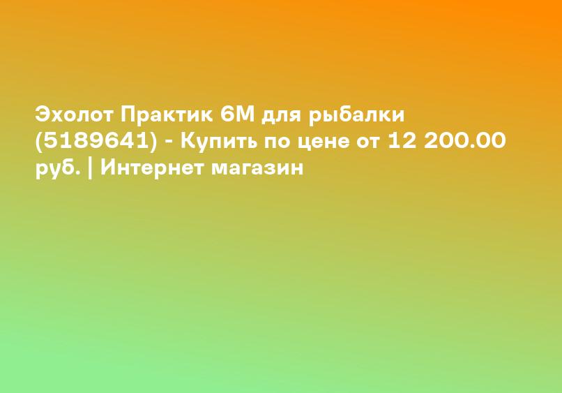 Эхолот Практик 6M для рыбалки (5189641) - Купить по цене от 12 200.00 руб. | Интернет магазин