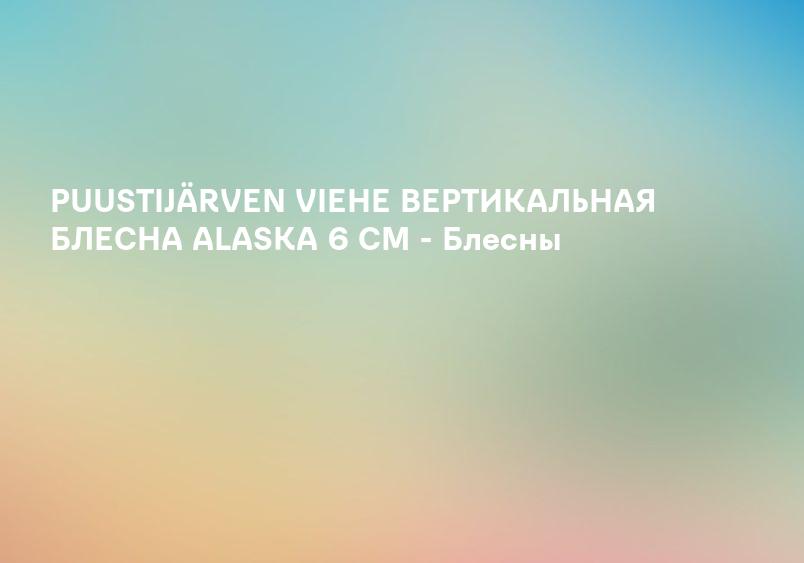 PUUSTIJÄRVEN VIEHE ВЕРТИКАЛЬНАЯ БЛЕСНА ALASKA 6 CM - Блесны
