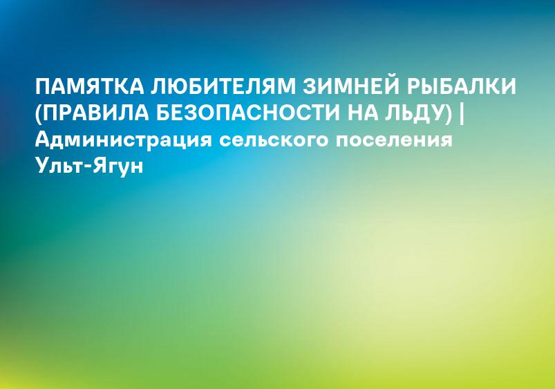 ПАМЯТКА ЛЮБИТЕЛЯМ ЗИМНЕЙ РЫБАЛКИ (ПРАВИЛА БЕЗОПАСНОСТИ НА ЛЬДУ) | Администрация сельского поселения Ульт-Ягун