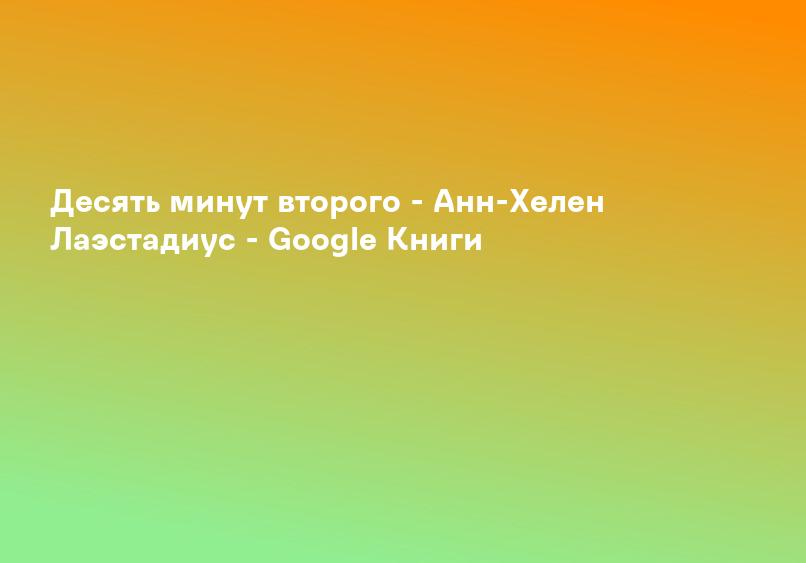 Десять минут второго - Анн-Хелен Лаэстадиус - Google Книги
