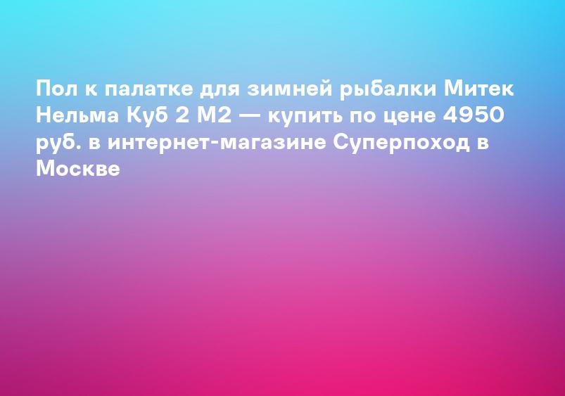Пол к палатке для зимней рыбалки Митек Нельма Куб 2 М2 — купить по цене 4950 руб. в интернет-магазине Суперпоход в Москве