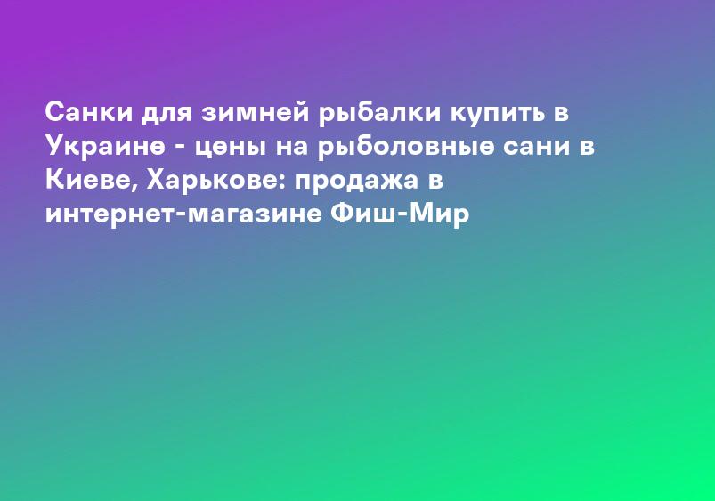Санки для зимней рыбалки купить в Украине - цены на рыболовные сани в Киеве, Харькове: продажа в интернет-магазине Фиш-Мир