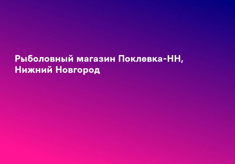 Рыболовный магазин Поклевка-НН, Нижний Новгород