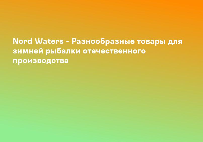 Nord Waters - Разнообразные товары для зимней рыбалки отечественного производства