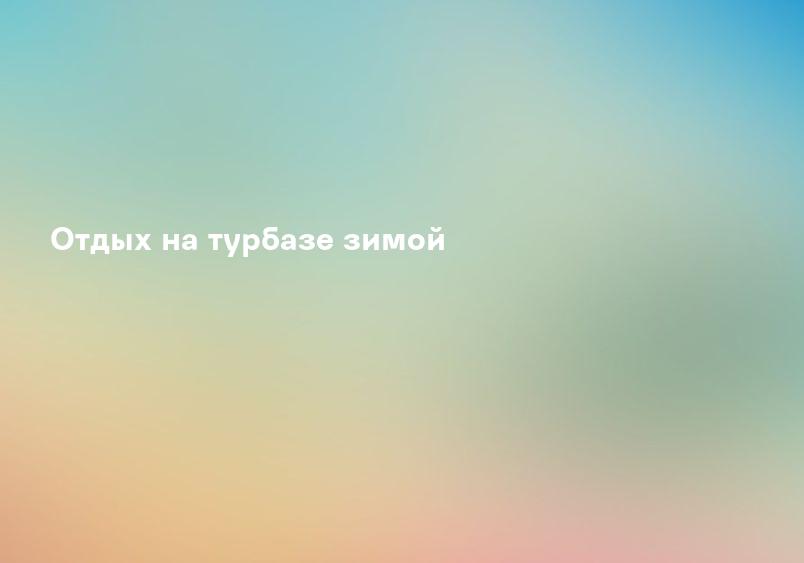 Отдых на турбазе зимой